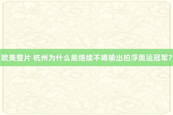 欧美整片 杭州为什么能络续不竭输出拍浮奥运冠军？