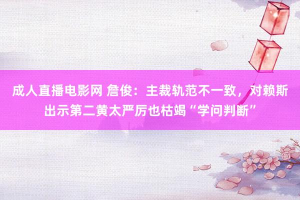 成人直播电影网 詹俊：主裁轨范不一致，对赖斯出示第二黄太严厉也枯竭“学问判断”