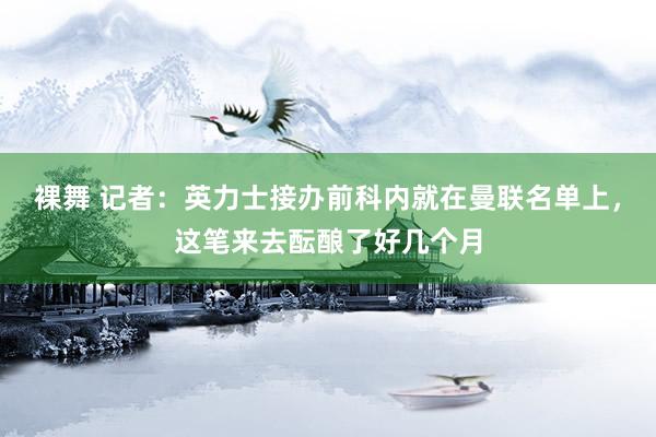 裸舞 记者：英力士接办前科内就在曼联名单上，这笔来去酝酿了好几个月