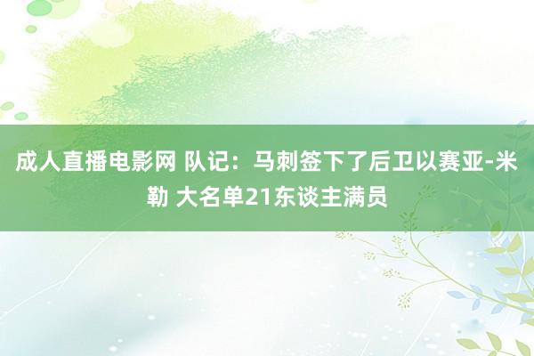 成人直播电影网 队记：马刺签下了后卫以赛亚-米勒 大名单21东谈主满员