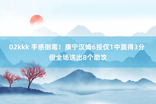 02kkk 手感倒霉！康宁汉姆6投仅1中赢得3分 但全场送出8个助攻