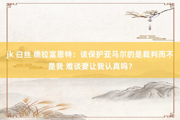 jk 白丝 德拉富恩特：该保护亚马尔的是裁判而不是我 难谈要让我认真吗？