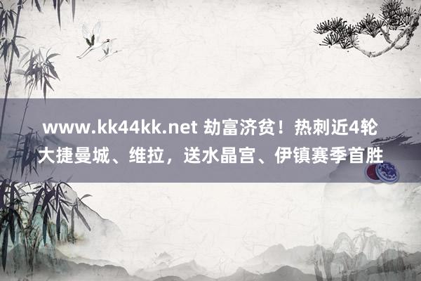 www.kk44kk.net 劫富济贫！热刺近4轮大捷曼城、维拉，送水晶宫、伊镇赛季首胜