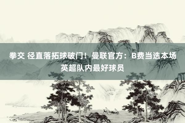 拳交 径直落拓球破门！曼联官方：B费当选本场英超队内最好球员