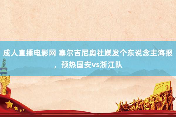 成人直播电影网 塞尔吉尼奥社媒发个东说念主海报，预热国安vs浙江队